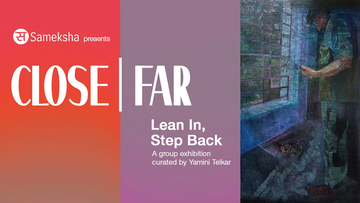 Close-Far-Lean-In,-Step-Back-Opens-at-Sameksha-Gallery-01